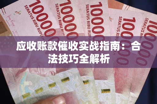 济南应收账款催收实战指南：合法技巧全解析