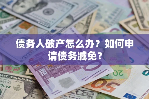 济南债务人破产怎么办？如何申请债务减免？