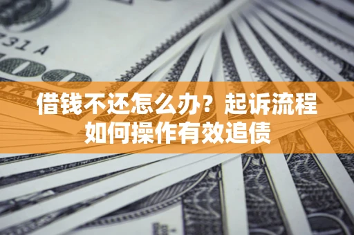 济南借钱不还怎么办？起诉流程如何操作有效追债