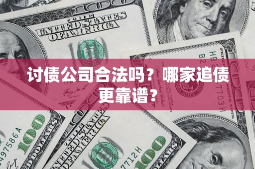 济南讨债公司合法吗？哪家追债更靠谱？