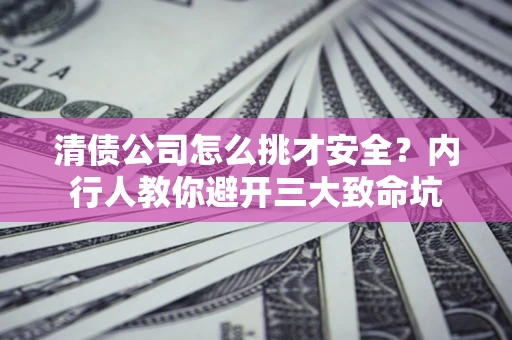 济南清债公司怎么挑才安全?内行人教你避开三大致命坑 济南清债公司怎么挑才安全?内行人教你避开三大致命坑