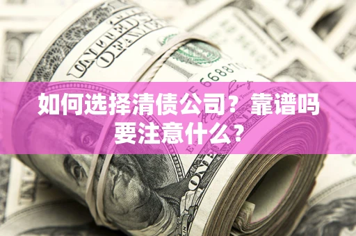 济南如何选择清债公司？靠谱吗要注意什么？