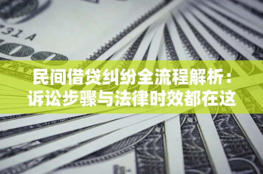 济南民间借贷纠纷全流程解析：诉讼步骤与法律时效都在这儿了