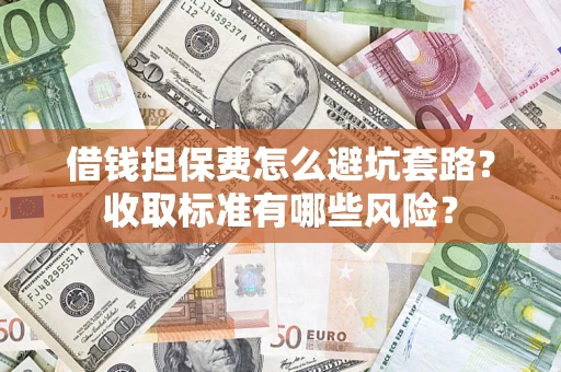济南借钱担保费怎么避坑套路?收取标准有哪些风险? 济南借钱担保费怎么避坑套路?收取标准有哪些风险?