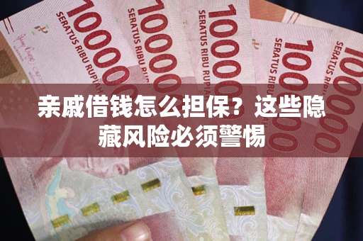 济南亲戚借钱怎么担保？这些隐藏风险必须警惕