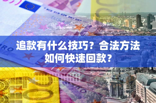 济南追款有什么技巧？合法方法如何快速回款？