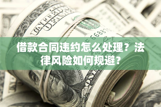 济南借款合同违约怎么处理？法律风险如何规避？