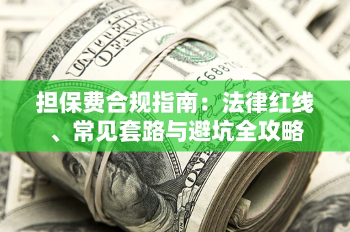 济南担保费合规指南：法律红线、常见套路与避坑全攻略