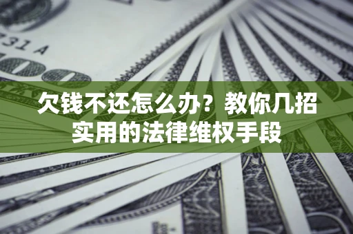 济南欠钱不还怎么办？教你几招实用的法律维权手段
