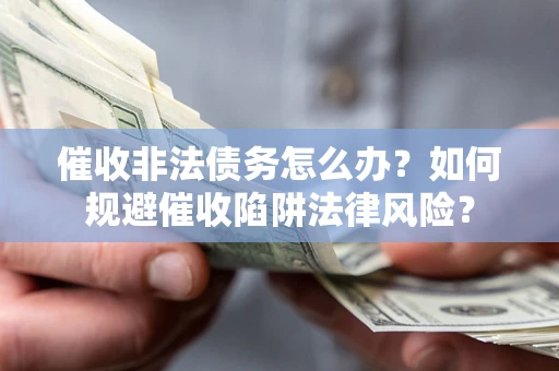 济南催收非法债务怎么办？如何规避催收陷阱法律风险？
