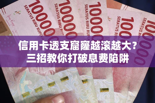 济南信用卡透支窟窿越滚越大？三招教你打破息费陷阱