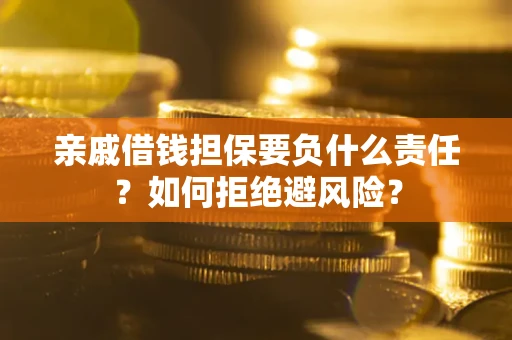 济南亲戚借钱担保要负什么责任？如何拒绝避风险？