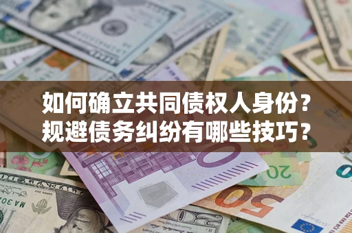 济南如何确立共同债权人身份？规避债务纠纷有哪些技巧？