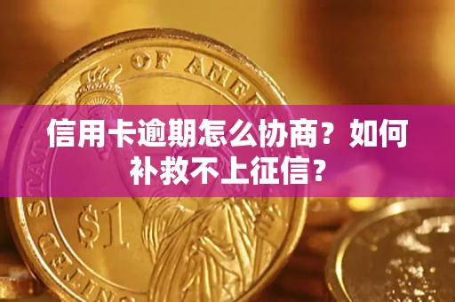 济南信用卡逾期怎么协商？如何补救不上征信？