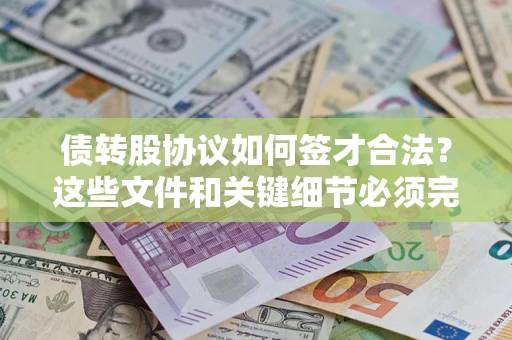 济南债转股协议如何签才合法？这些文件和关键细节必须完整