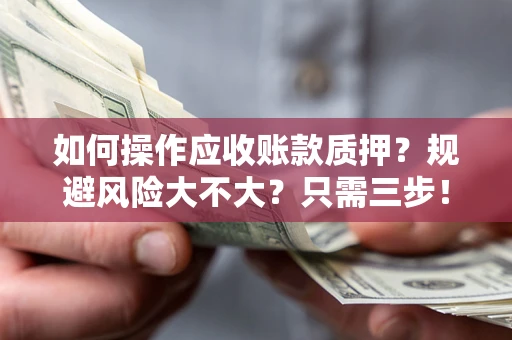 济南如何操作应收账款质押？规避风险大不大？只需三步！
