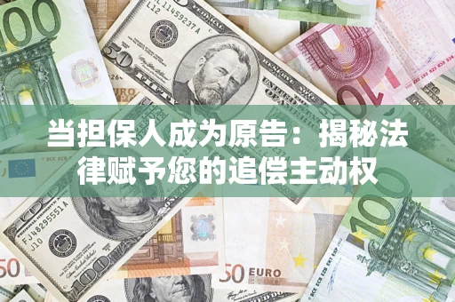 济南当担保人成为原告:揭秘法律赋予您的追偿主动权 济南当担保人成为原告:揭秘法律赋予您的追偿主动权