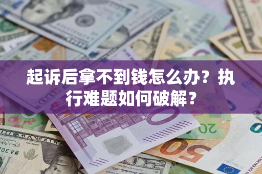 济南起诉后拿不到钱怎么办?执行难题如何破解? 济南起诉后拿不到钱怎么办?执行难题如何破解?