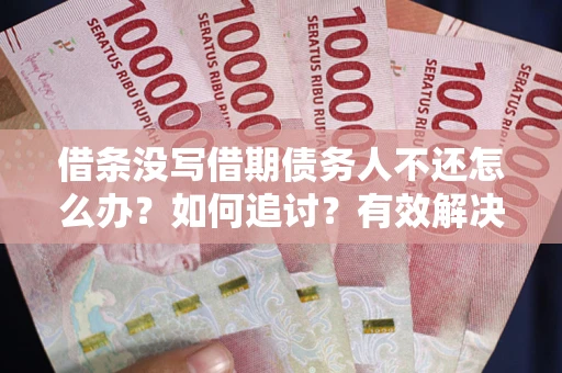 济南借条没写借期债务人不还怎么办？如何追讨？有效解决方案！