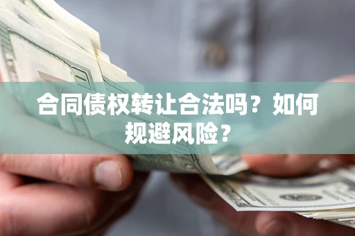 济南合同债权转让合法吗?如何规避风险? 济南合同债权转让合法吗?如何规避风险?