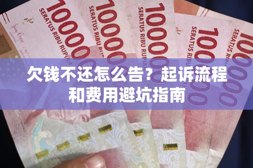 济南欠钱不还怎么告?起诉流程和费用避坑指南 济南欠钱不还怎么告?起诉流程和费用避坑指南