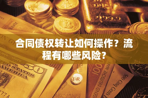 济南合同债权转让如何操作？流程有哪些风险？