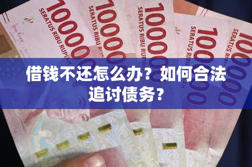 济南借钱不还怎么办？如何合法追讨债务？