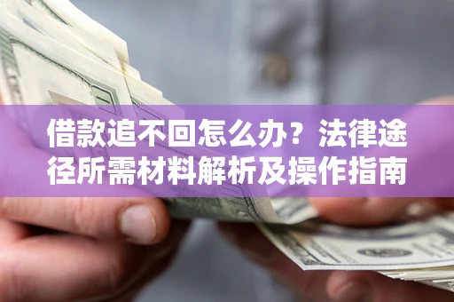 济南借款追不回怎么办?法律途径所需材料解析及操作指南 济南借款追不回怎么办?法律途径所需材料解析及操作指南