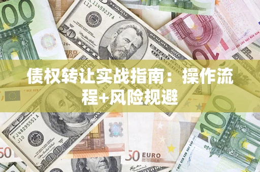 济南债权转让实战指南：操作流程+风险规避