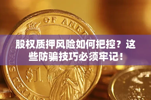 济南股权质押风险如何把控？这些防骗技巧必须牢记！