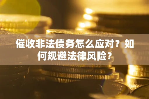 济南催收非法债务怎么应对？如何规避法律风险？