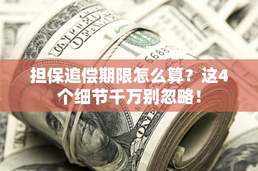 济南担保追偿期限怎么算?这4个细节千万别忽略! 济南担保追偿期限怎么算?这4个细节千万别忽略!