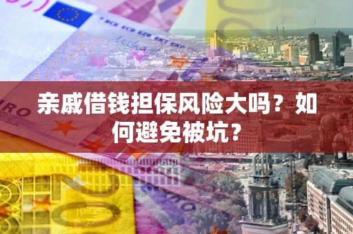 济南亲戚借钱担保风险大吗？如何避免被坑？