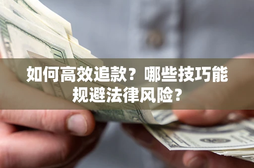 济南如何高效追款？哪些技巧能规避法律风险？