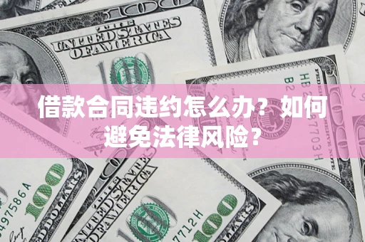 济南借款合同违约怎么办？如何避免法律风险？