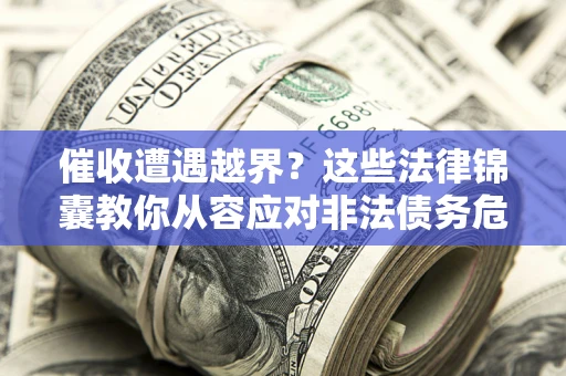 济南催收遭遇越界？这些法律锦囊教你从容应对非法债务危机