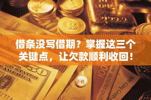 济南借条没写借期？掌握这三个关键点，让欠款顺利收回！