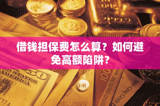 济南借钱担保费怎么算？如何避免高额陷阱？