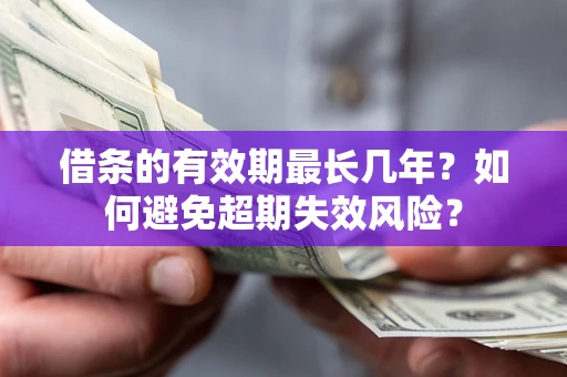 济南借条的有效期最长几年？如何避免超期失效风险？