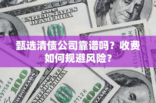 济南甄选清债公司靠谱吗？收费如何规避风险？