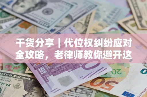 济南干货分享｜代位权纠纷应对全攻略，老律师教你避开这5大雷区