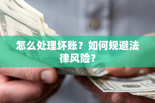 济南怎么处理坏账？如何规避法律风险？