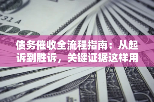 济南债务催收全流程指南：从起诉到胜诉，关键证据这样用