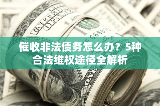 济南催收非法债务怎么办？5种合法维权途径全解析