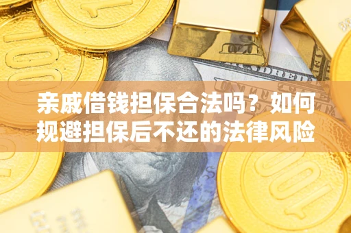 济南亲戚借钱担保合法吗？如何规避担保后不还的法律风险？