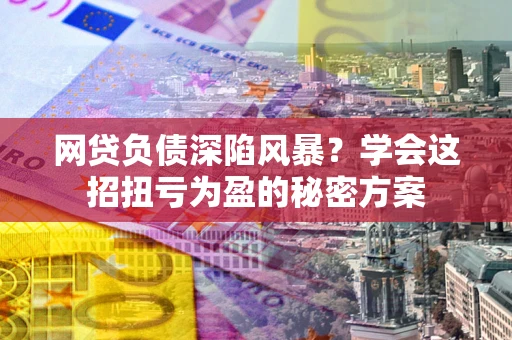 济南网贷负债深陷风暴？学会这招扭亏为盈的秘密方案