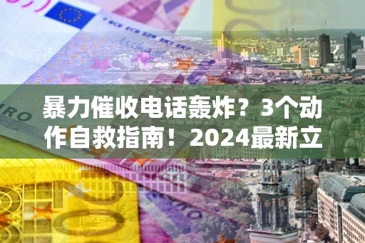 济南暴力催收电话轰炸？3个动作自救指南！2024最新立案标准全解析