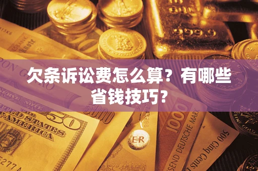 济南欠条诉讼费怎么算？有哪些省钱技巧？