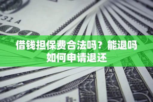 济南借钱担保费合法吗？能退吗如何申请退还