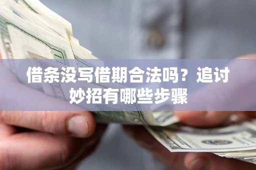 济南借条没写借期合法吗？追讨妙招有哪些步骤